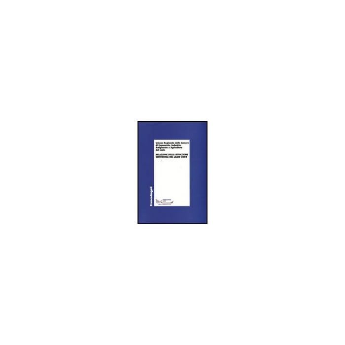 Relazione Sulla Situazione Economica Del Lazio 2008 - Unione Regionale Camere Di Commercio Lazio  - Franco Angeli - 9788856810462