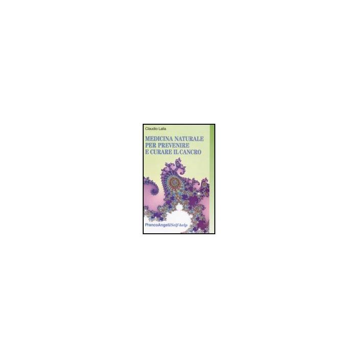 Medicina Naturale Per Prevenire E Curare Il Cancro - Lalla Claudio - Franco Angeli - 9788856810813