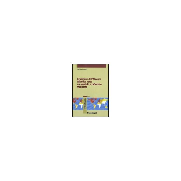 Evoluzione Dell'alleanza Atlantica Verso Un Ampliato E Rafforzato Occidente - Cagiati Andrea - Franco Angeli - 9788856811186 Evoluzione Dell'alleanza Atlantica Verso Un Ampliato E Rafforzato Occidente - Cagiati Andrea - Franco Angeli - 9788856811186