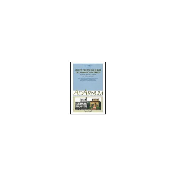 Atlante Dell'edilizia Rurale Della Provincia Di Firenze. Tipologie Storiche E Gestione Dei Valori Culturali - Giliberti G.  - Franco Angeli - 9788856811483