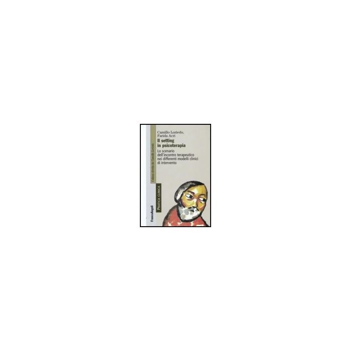 Setting In Psicoterapia. Lo Scenario Dell'incontro Terapeutico Nei Differenti (i Modelli Clinici Di Intervento - Loriedo Camillo; Acri Farida - Franco Angeli - 9788856811872