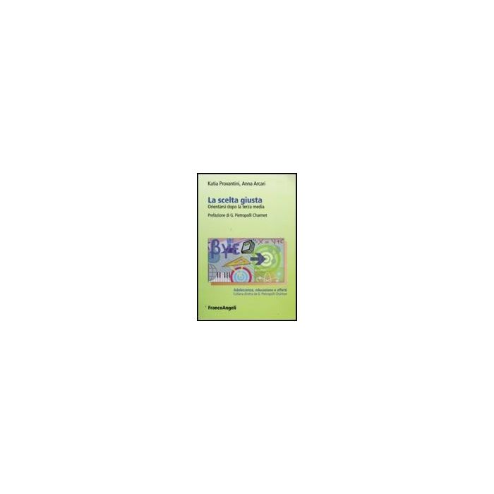 La Scelta Giusta. Orientarsi Dopo La Terza Media  - Provantini Katia; Arcari Anna - Franco Angeli - 9788856812183
