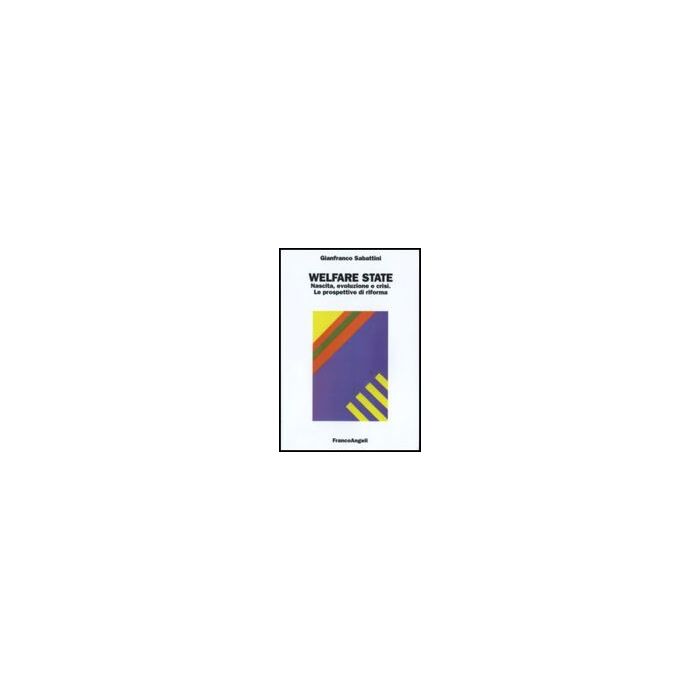 Welfare State. Nascita, Evoluzione E Crisi. Le Prospettive Di Riforma - Sabattini Gianfranco - Franco Angeli - 9788856812886