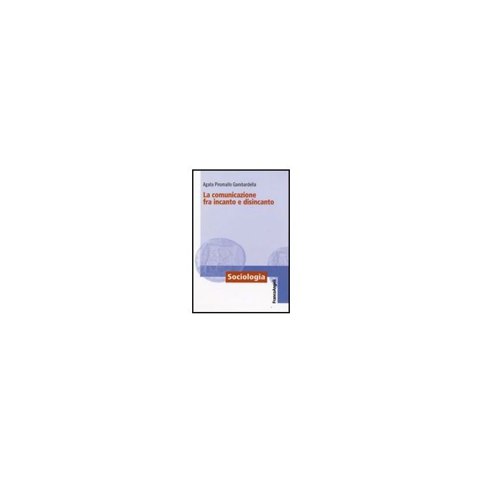 La Comunicazione Fra Incanto E Disincanto - Piromallo_gambardella Agata - Franco Angeli - 9788856813111 La Comunicazione Fra Incanto E Disincanto - Piromallo_gambardella Agata - Franco Angeli - 9788856813111