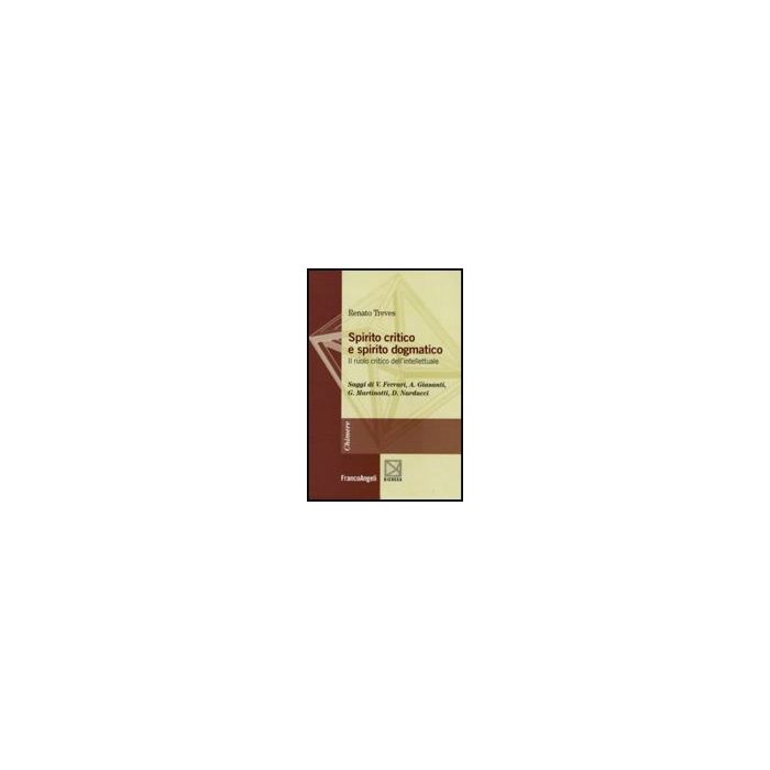 Spirito Critico E Spirito Dogmatico. Il Ruolo Critico Dell'intellettuale - Treves Renato - Franco Angeli - 9788856813791