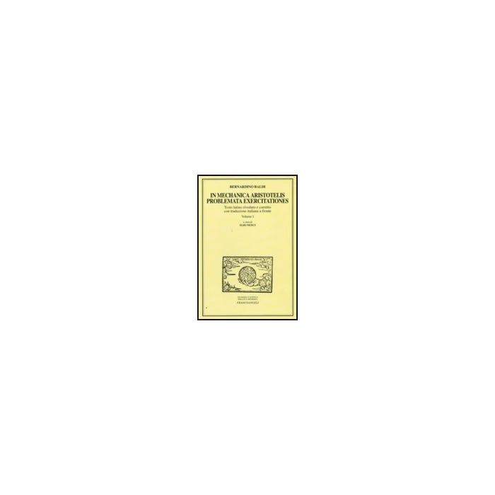 In Mechanica Aristotelis Problemata Exercitationes - Baldi Bernardino - Franco Angeli - 9788856814323