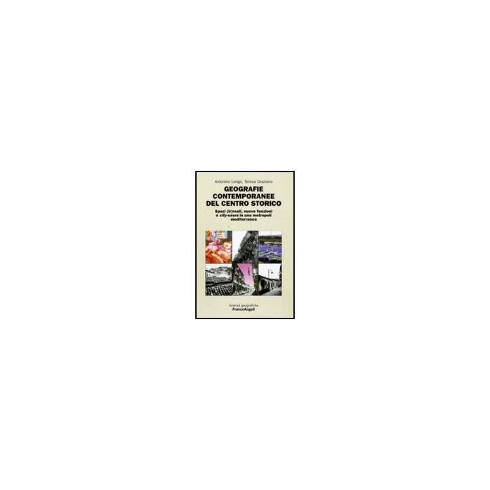 Ir Geografie Contemporanee Del Centro Storico. Spazi reali, Nuove Funzioni E City-users In Una Metropoli Mediterranea - Longo Antonino; Graziano Teresa - Franco Angeli - 9788856814415