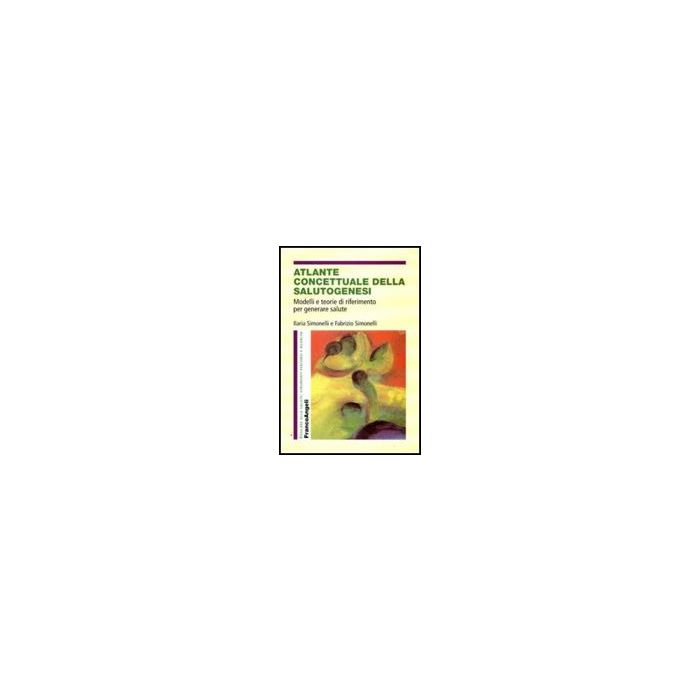 Atlante Concettuale Della Salutogenesi. Modelli E Teorie Di Riferimento Per Generare Salute - Simonelli Ilaria; Simonelli Fabrizio - Franco Angeli - 9788856815436 Atlante Concettuale Della Salutogenesi. Modelli E Teorie Di Riferimento Per Generare Salute - Simonelli Ilaria; Simonelli Fabrizio - Franco Angeli - 9788856815436