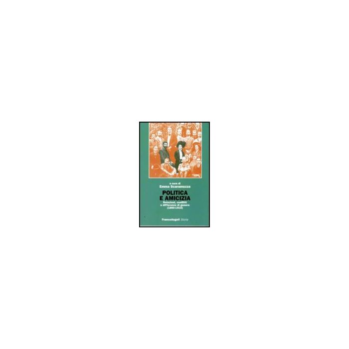 Politica E Amicizia. Relazioni, Conflitti E Differenze Di Genere (1860-1915) - Scaramuzza E.  - Franco Angeli - 9788856815849