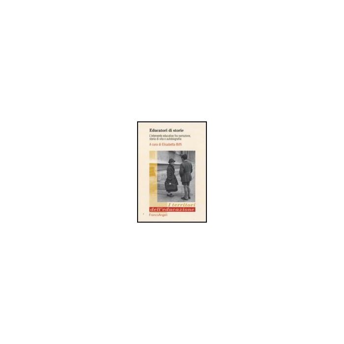 Educatori Di Storie. L'intervento Educativo Fra Narrazione, Storia Di Vita E Autobiografia - Biffi E.  - Franco Angeli - 9788856815979