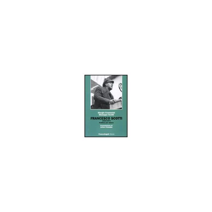 Francesco Scotti 1910-1973. Politica Per Amore - Cosmacini Giorgio; Scotti Giuseppe - Franco Angeli - 9788856816013
