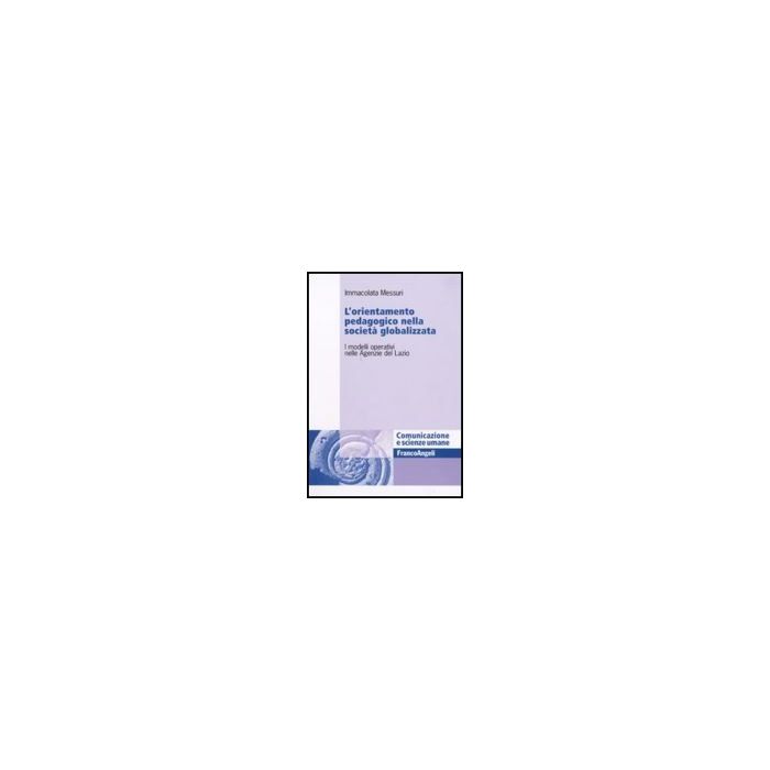 Orientamento Pedagogico Nella Societa' Globalizzata. I Modelli Operativi Nelle ( Agenzie Del Lazio - Messuri Immacolata - Franco Angeli - 9788856816921