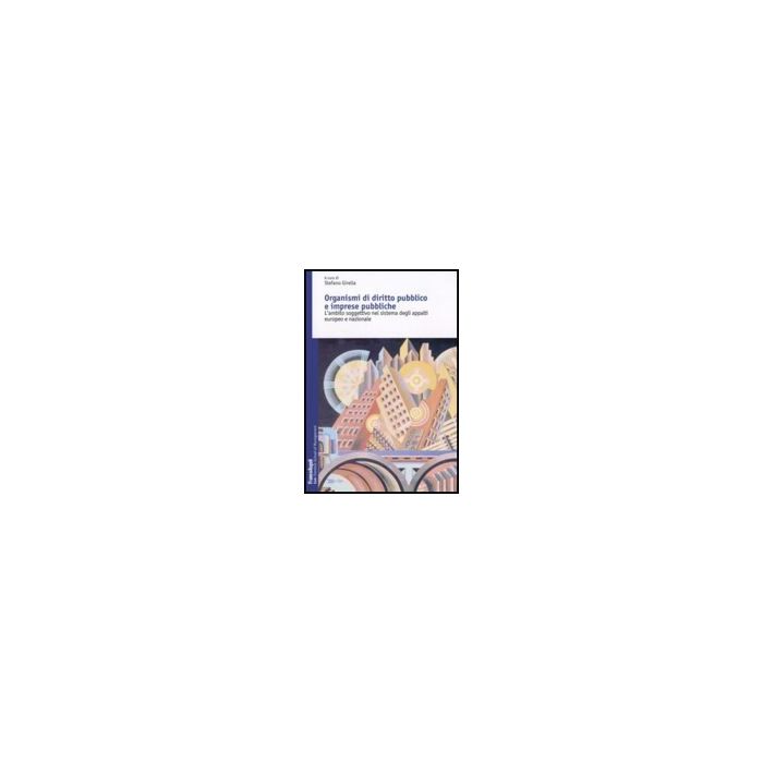 Organismi Di Diritto Pubblico E Imprese Pubbliche. L'ambito Soggettivo Nel Sistema Degli Appalti Europeo E Nazionale - Girella S.  - Franco Angeli - 9788856822007