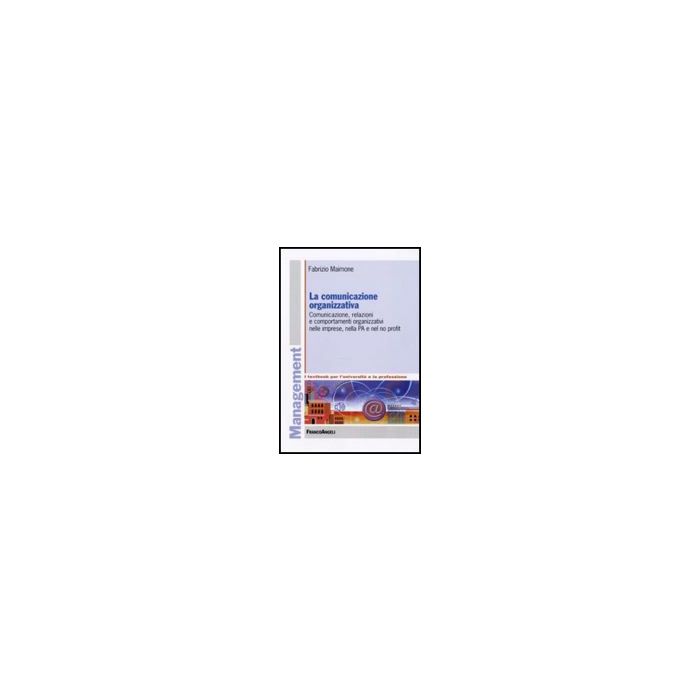 La comunicazione organizzativa. Comunicazione, relazioni e comportamenti organizzativi nelle imprese, nella PA e nel no profit  - Maimone Fabrizio - Franco Angeli - 9788856822274