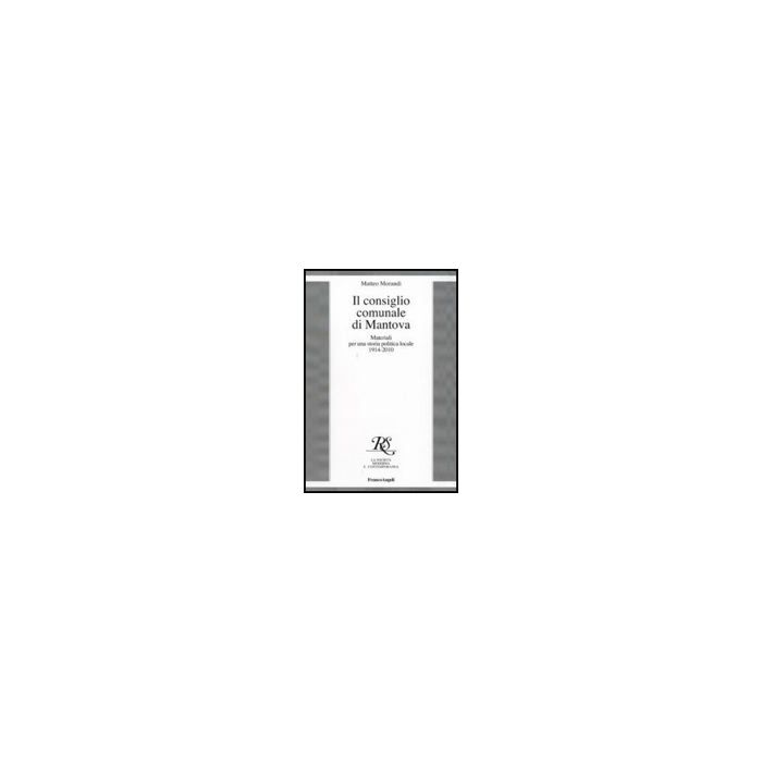 Il Consiglio Comunale Di Mantova. Materiali Per Una Storia Politica Locale 1914-2010 - Morandi Matteo - Franco Angeli - 9788856822434 Il Consiglio Comunale Di Mantova. Materiali Per Una Storia Politica Locale 1914-2010 - Morandi Matteo - Franco Angeli - 9788856822434