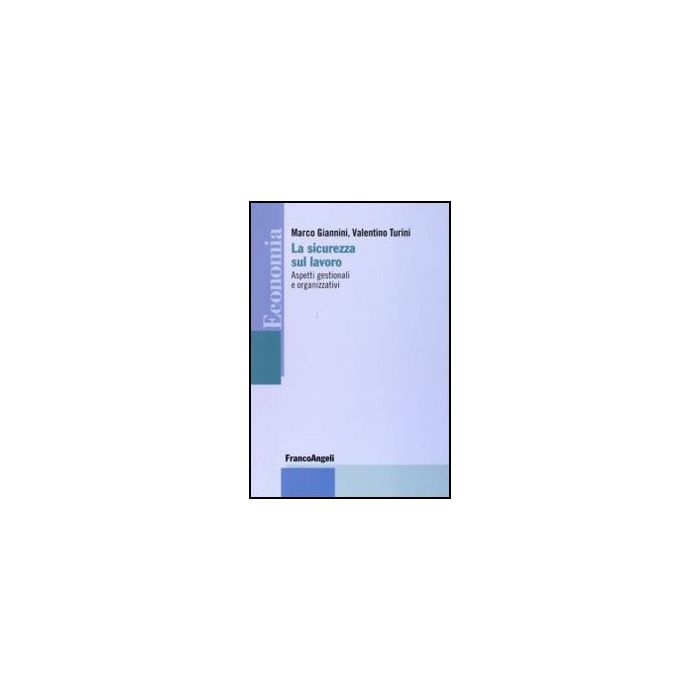 La Sicurezza Sul Lavoro. Aspetti Gestionali E Organizzativi  - Giannini Marco; Turini Valentino - Franco Angeli - 9788856823325