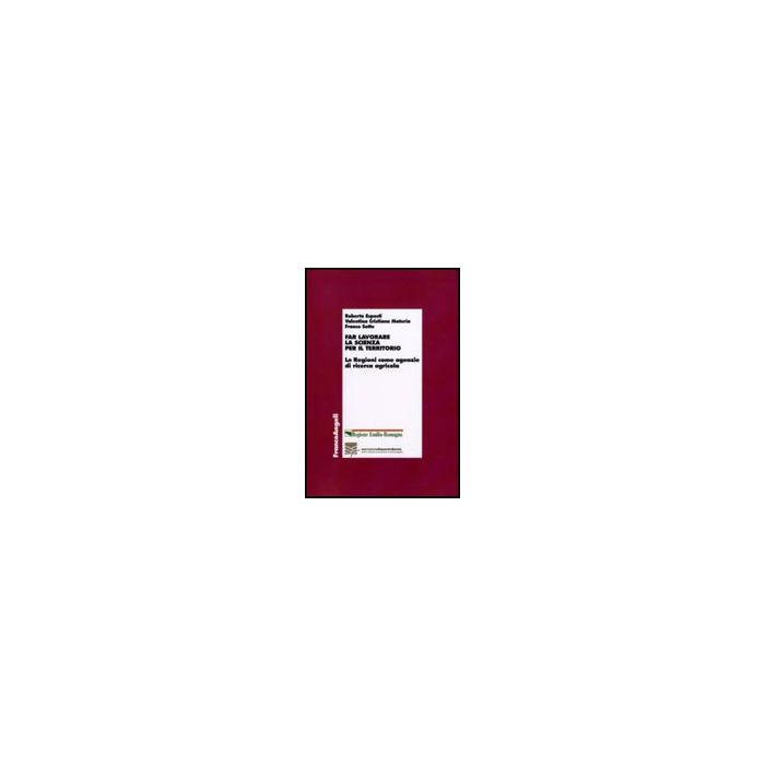 Far Lavorare La Scienza Per Il Territorio. Le Regioni Come Agenzie Di Ricerca Agricola - Esposti Roberto; Materia Valentina C.; Sotte Franco - Franco Angeli - 9788856823493