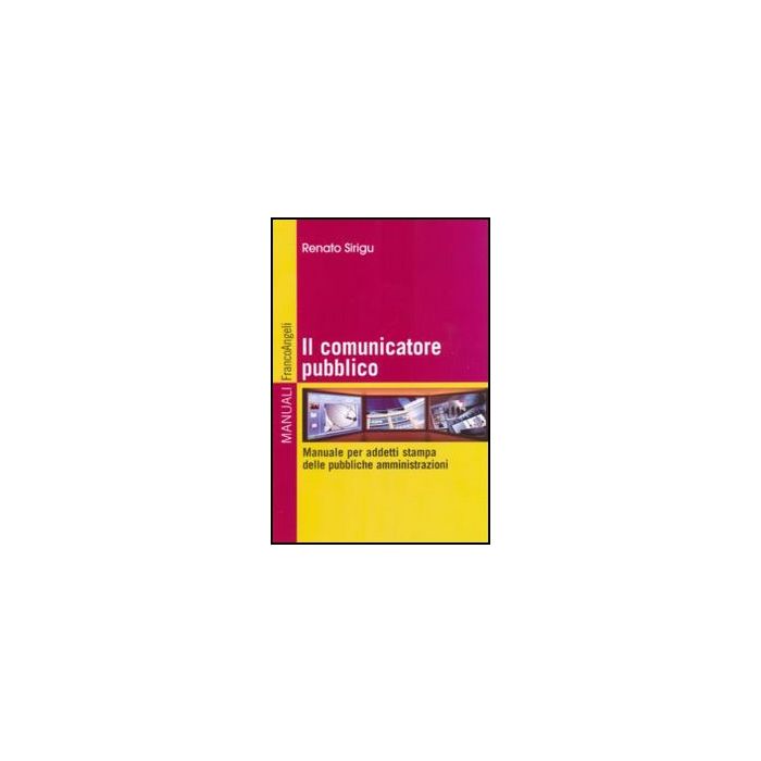 Il Comunicatore Pubblico. Manuale Per Addetti Stampa Delle Pubbliche Amministrazioni - Sirigu Renato - Franco Angeli - 9788856823516 Il Comunicatore Pubblico. Manuale Per Addetti Stampa Delle Pubbliche Amministrazioni - Sirigu Renato - Franco Angeli - 9788856823516
