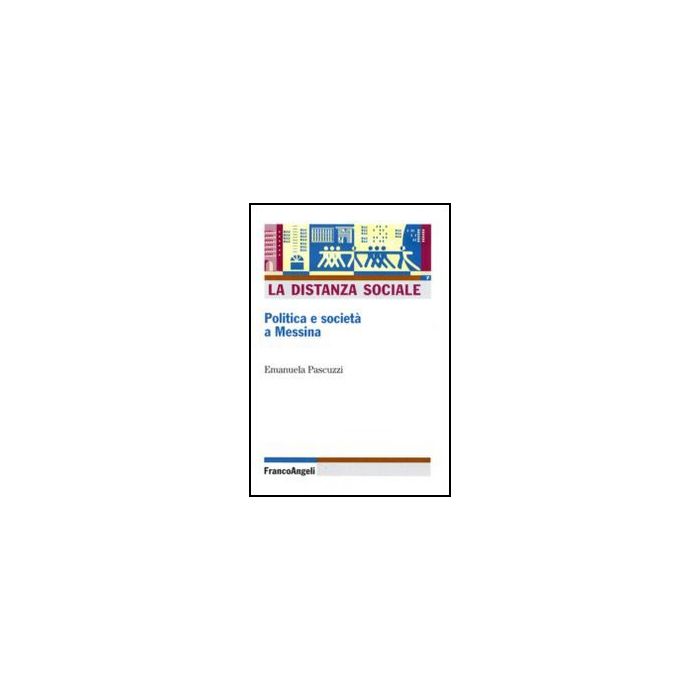 La Distanza Sociale. Politica E Societa' A Messina  - Pascuzzi Emanuela - Franco Angeli - 9788856824179