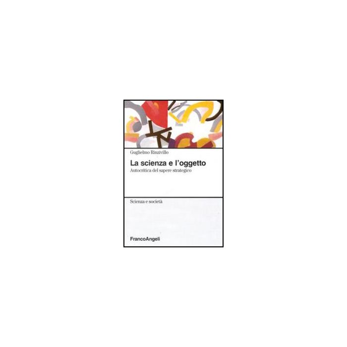 La Scienza E L'oggetto. Autocritica Del Sapere Strategico  - Rinzivillo Guglielmo - Franco Angeli - 9788856824872 - Filosofia: Epistemologia E Teoria Della Conoscenza, Sociologia