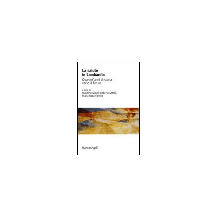 La Salute In Lombardia. Quarant'anni Di Storia Verso Il Futuro - Mauri M. ; Satolli R. ; Valetto M. R. - Franco Angeli - 9788856824926 La Salute In Lombardia. Quarant'anni Di Storia Verso Il Futuro - Mauri M. ; Satolli R. ; Valetto M. R. - Franco Angeli - 9788856824926