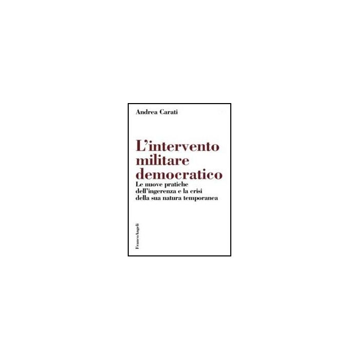 Intervento Militare Democratico. Le Nuove Pratiche Dell'ingerenza E La Crisi (l' Della Sua Natura Temporanea - Carati Andrea - Franco Angeli - 9788856825145 Intervento Militare Democratico. Le Nuove Pratiche Dell'ingerenza E La Crisi (l' Della Sua Natura Temporanea - Carati Andrea - Franco Angeli - 9788856825145