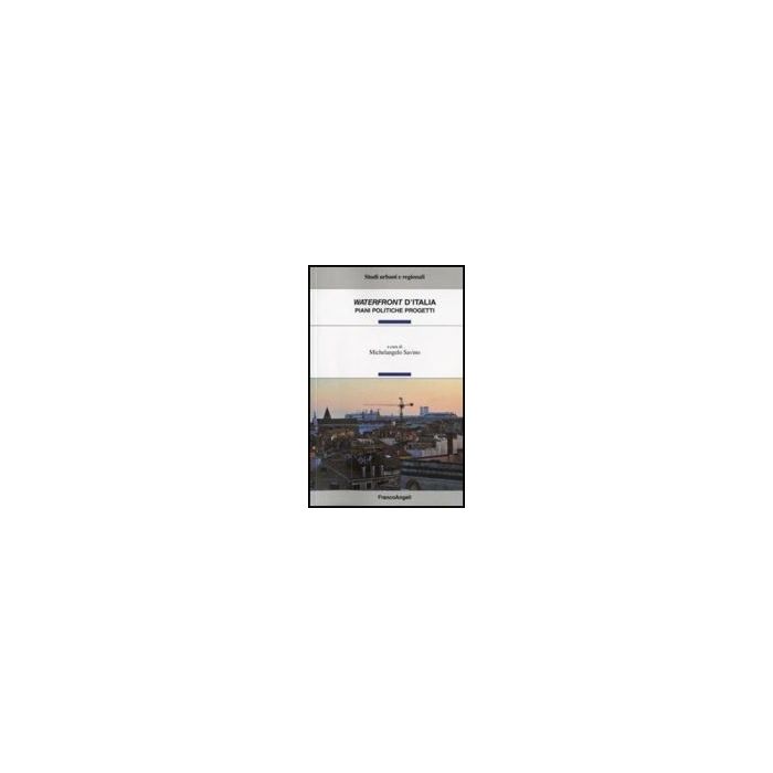 Waterfront D'italia. Piani, Politiche, Progetti - Savino M.  - Franco Angeli