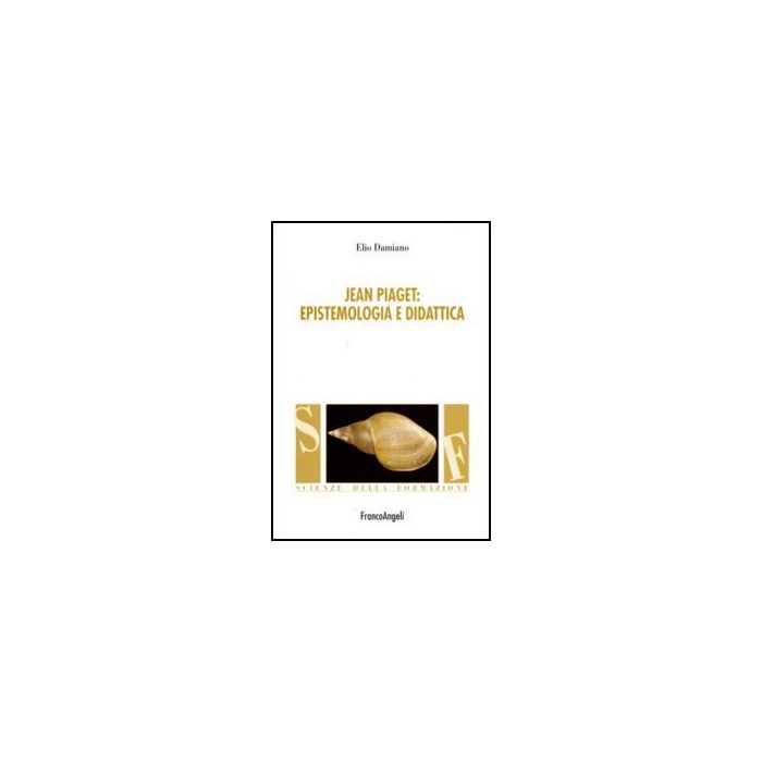 Jean Piaget. Epistemologia E Didattica - Damiano Elio - Franco Angeli - 9788856825503