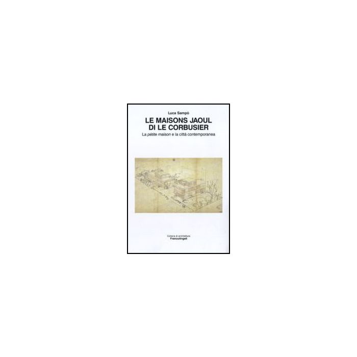Le Maisons Jaoul Di Le Corbusier. La Petit Maison E La Citta' Contemporanea  - Sampo' Luca - Franco Angeli - 9788856825763