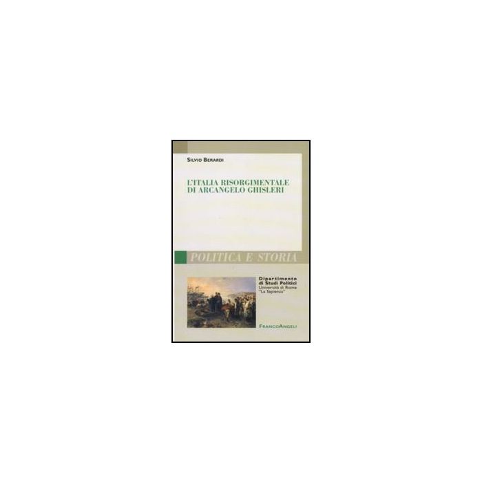 L'Italia risorgimentale di Arcangelo Ghisleri - Berardi Silvio - Franco Angeli - 9788856825770