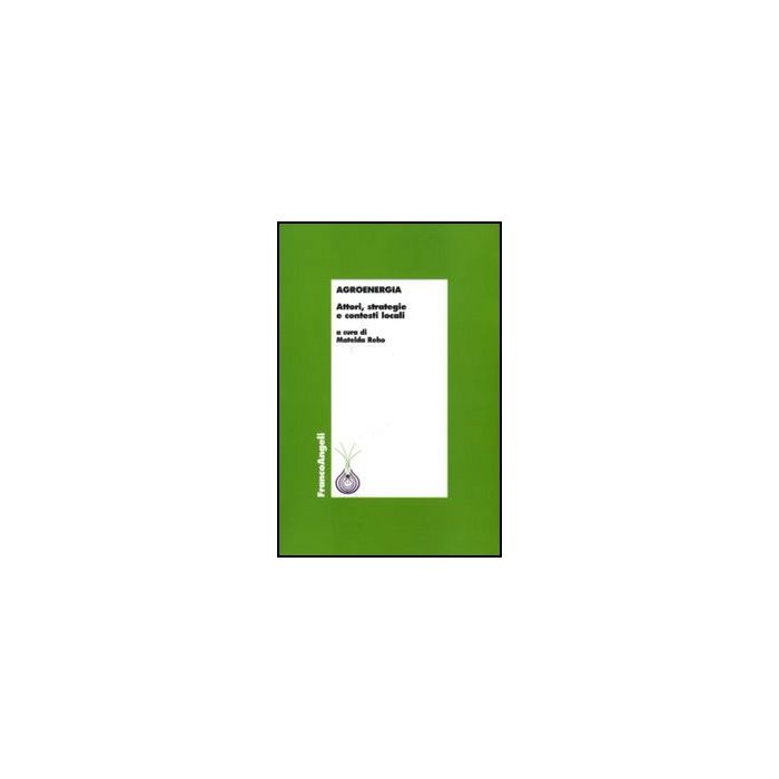 Agroenergia. Attori, Strategie E Contesti Locali - Reho M.  - Franco Angeli - 9788856830187