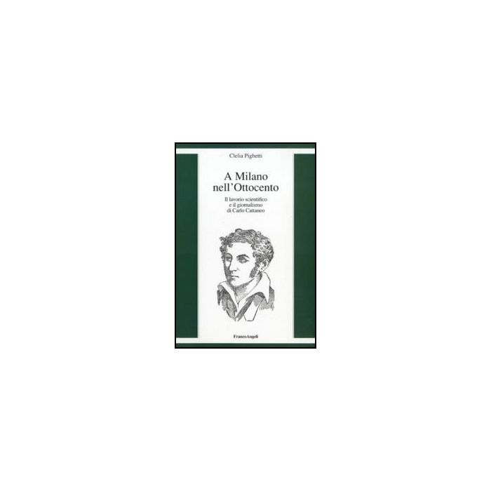 A Milano Nell'ottocento. Il Lavorio Scientifico E Il Giornalismo Di Carlo Cattaneo - Pighetti Clelia - Franco Angeli - 9788856832051