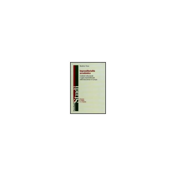 Imprenditorialita' Accademica. Contesti Istituzionali E Agire Imprenditoriale Nelle Bioscienze In Europa - Tosio Beatrice - Franco Angeli - 9788856833652