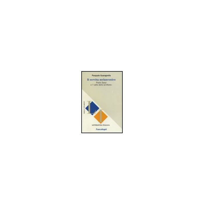Il Servita Melanconico. Paolo Sarpi E L'«arte Dello Scrittore»  - Guaragnella Pasquale - Franco Angeli - 9788856833966