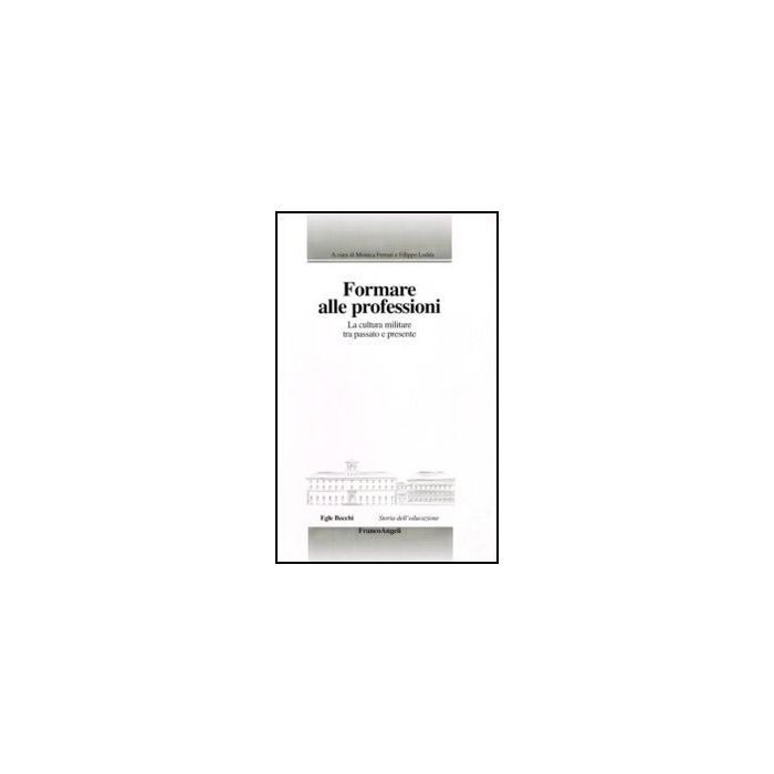 Formare Alle Professioni. La Cultura Militare Tra Passato E Presente - Ferrari M. ; Ledda F.  - Franco Angeli - 9788856834765