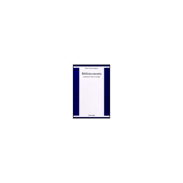 Biblioteconomia. Fondamenti E Linee Di Sviluppo - Biagetti M. Teresa - Franco Angeli - 9788856835465