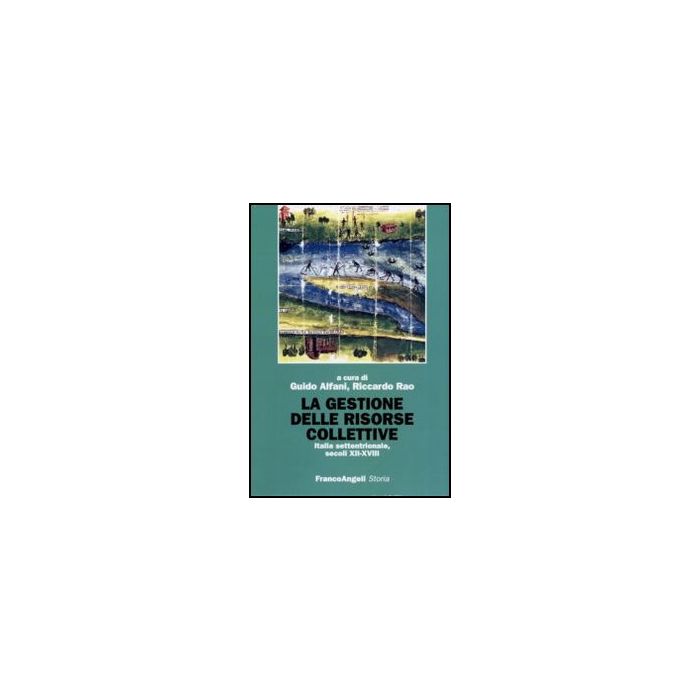 La gestione delle risorse collettive. Italia settentrionale, secoli XII-XVIII  - Alfani G. ; Rao R.  - Franco Angeli - 9788856837445