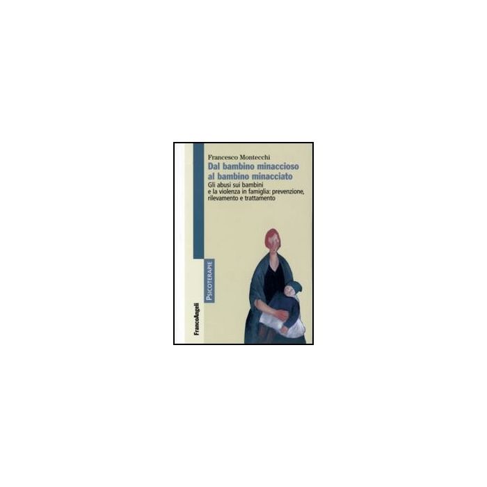 Dal Bambino Minaccioso Al Bambino Minacciato. Gli Abusi E La Violenza In Famiglia: Prevenzione, Rilevamento, Trattamento - Montecchi Francesco - Franco Angeli - 9788856838930 - Violenza Sui Minori, Psicoterapia, Psicologia Infantile E Dell'eta Evo