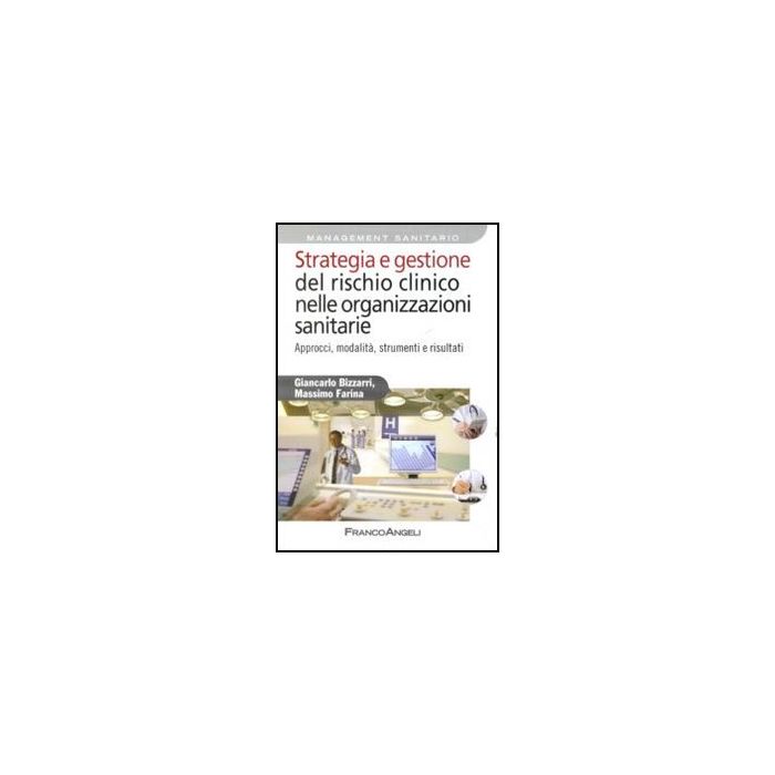 Strategia E Gestione Del Rischio Clinico Nelle Organizzazioni Sanitarie. Approcci, Modalita, Strumenti E Risultati - Bizzarri Giancarlo; Farina Massimo - Franco Angeli - 9788856839869