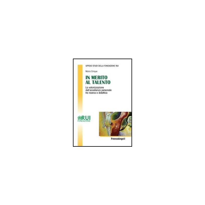 In Merito Al Talento. La Valorizzazione Dell'eccellenza Personale Tra Ricerca E  Didattica - Ufficio Studi Della Fondazione Rui  - Franco Angeli - 9788856844030