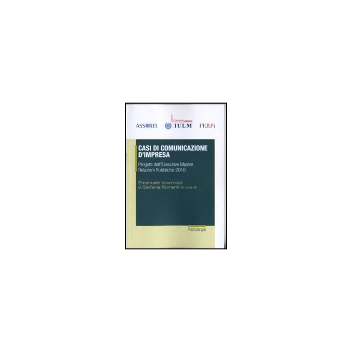 Casi Di Comunicazione D'impresa. Progetti Dell'executive Master Relazioni Pubbli Pubbliche 2010 - Invernizzi E. ; Romenti S.  - Franco Angeli - 9788856845013