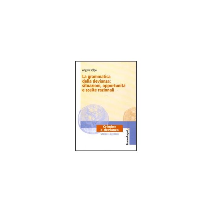 La Grammatica Della Devianza: Situazioni, Opportunita' E Scelte Razionali  - Volpe Angelo - Franco Angeli - 9788856845655 - Reati E Criminologia, Sociologia