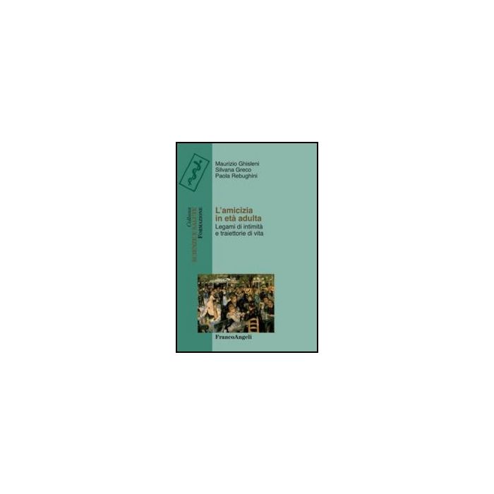 L' Amicizia In Eta' Adulta. Legami Di Intimita' E Traiettorie Di Vita  - Ghisleni Maurizio; Rebughini Paola; Greco Silvana - Franco Angeli - 9788856845990 - Famiglia E Relazioni Interpersonali, Sociologia, Gruppi Sociali In Base All'eta: Adulti