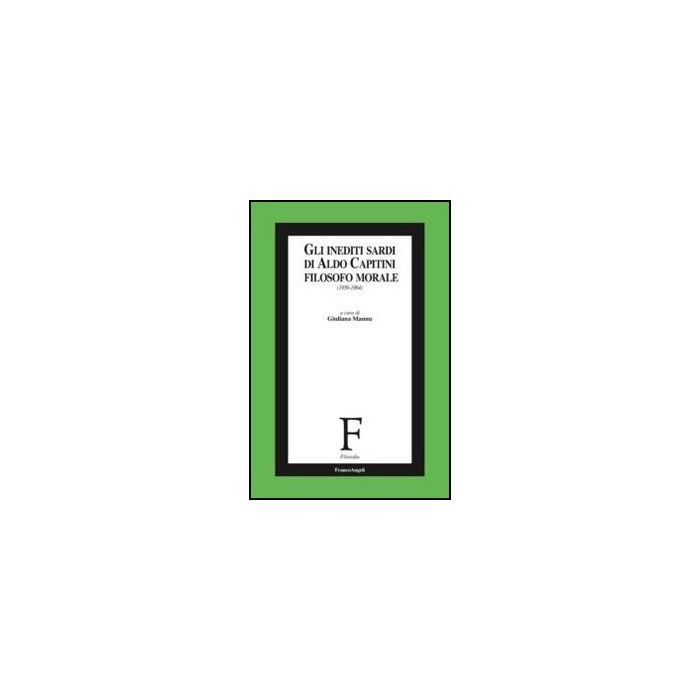 Gli inediti sardi di Aldo Capitini filosofo morale. (1956-1964) - Mannu G.  - Franco Angeli - 9788856846324 - Filosofia
