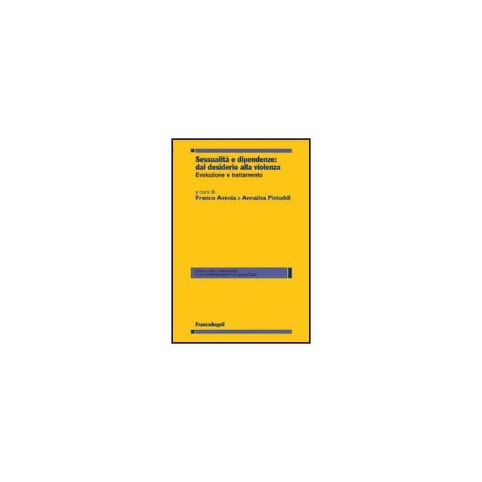 Sessualita' E Dipendenze: Dal Desiderio Alla Violenza. Evoluzione E Trattamento - Avenia F. ; Pistuddi A.  - Franco Angeli - 9788856846669 - Altre Branche Della Medicina