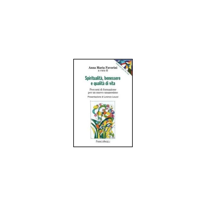 Spiritualita', Benessere E Qualita' Di Vita. Percorsi Di Formazione Per Un Nuovo Umanesimo - Favorini A. M.  - Franco Angeli - 9788856846829 - Didattica: Strategie E Linee Di Condotta Dell'educazione, Filosofia E Teoria Dell'educazione