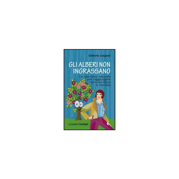 Gli Alberi Non Ingrassano. Un Percorso Naturale Per Raggiungere L'armonia Fisica E Mentale  - Longoni Umberto - Franco Angeli - 9788856846980 - Forma Fisica E Dieta, Assertivita, Motivazione E Autostima