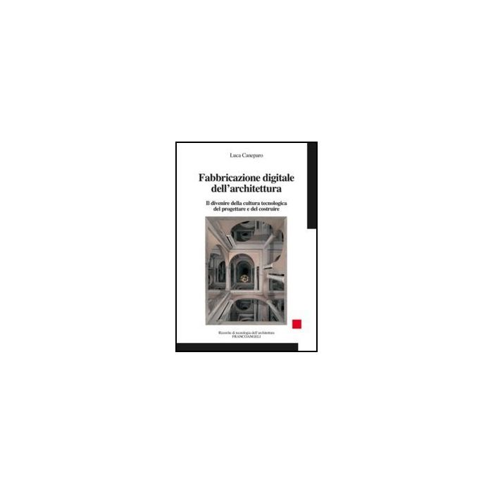 Fabbricazione Digitale Dell'architettura. Il Divenire Della Cultura Tecnologica  Del Progettare E Del Costruire - Caneparo Luca - Franco Angeli - 9788856847031