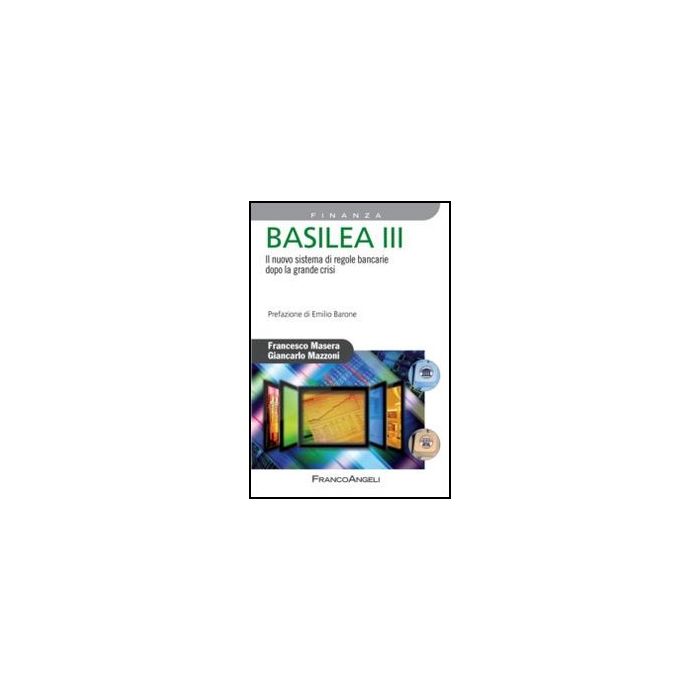 Basilea III. Il nuovo sistema di regole bancarie dopo la grande crisi - Masera Francesco; Mazzoni Giancarlo - Franco Angeli - 9788856847239