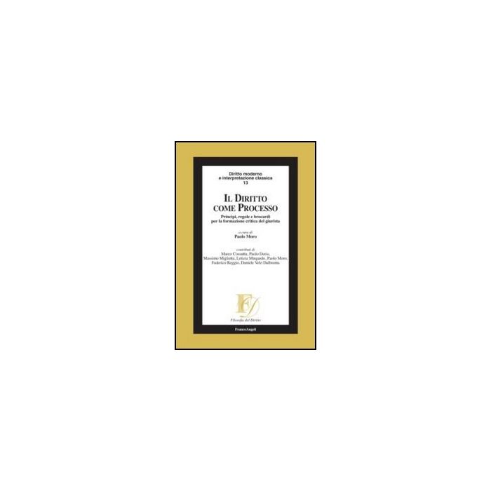 Il Diritto Come Processo. Princi'pi, Regole E Brocardi Per La Formazione Critica De Giurista - Moro P. - Franco Angeli - 9788856847369 Il Diritto Come Processo. Princi'pi, Regole E Brocardi Per La Formazione Critica De Giurista - Moro P. - Franco Angeli - 9788856847369
